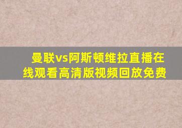 曼联vs阿斯顿维拉直播在线观看高清版视频回放免费