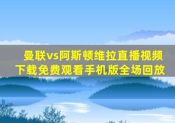 曼联vs阿斯顿维拉直播视频下载免费观看手机版全场回放