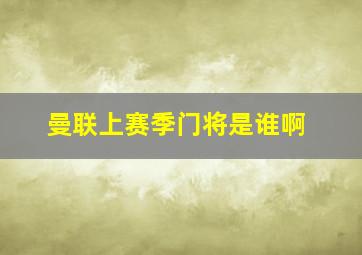 曼联上赛季门将是谁啊