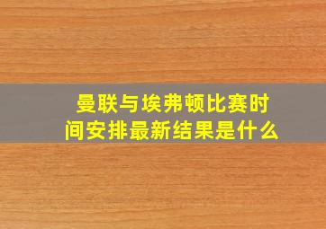 曼联与埃弗顿比赛时间安排最新结果是什么