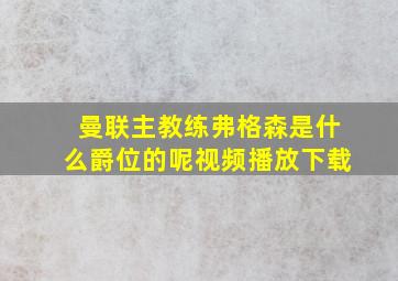 曼联主教练弗格森是什么爵位的呢视频播放下载