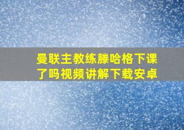 曼联主教练滕哈格下课了吗视频讲解下载安卓