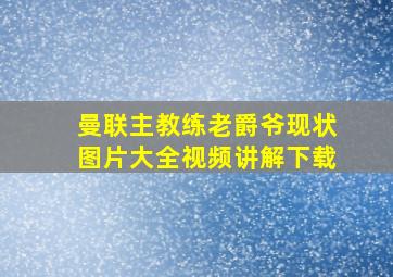 曼联主教练老爵爷现状图片大全视频讲解下载