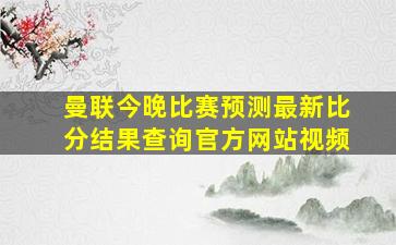 曼联今晚比赛预测最新比分结果查询官方网站视频