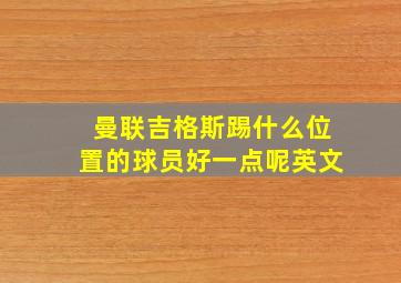 曼联吉格斯踢什么位置的球员好一点呢英文