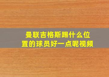 曼联吉格斯踢什么位置的球员好一点呢视频