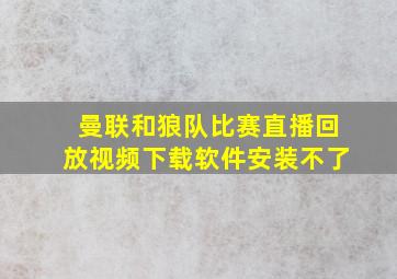 曼联和狼队比赛直播回放视频下载软件安装不了