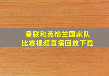 曼联和英格兰国家队比赛视频直播回放下载