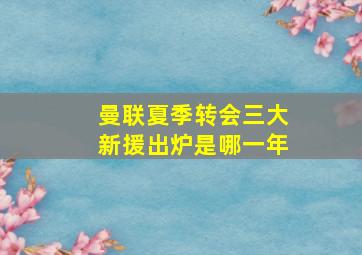 曼联夏季转会三大新援出炉是哪一年