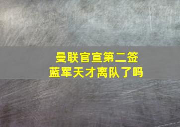 曼联官宣第二签蓝军天才离队了吗