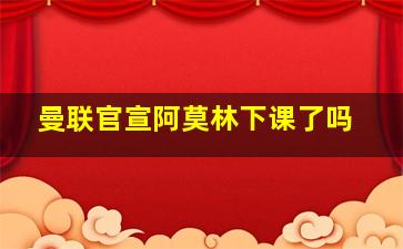 曼联官宣阿莫林下课了吗