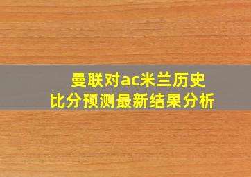 曼联对ac米兰历史比分预测最新结果分析