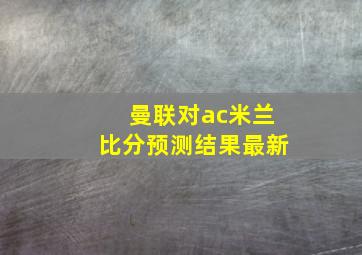 曼联对ac米兰比分预测结果最新