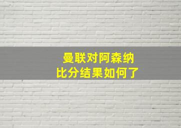 曼联对阿森纳比分结果如何了