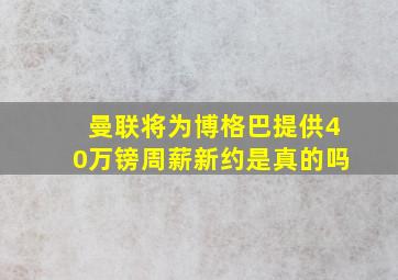 曼联将为博格巴提供40万镑周薪新约是真的吗