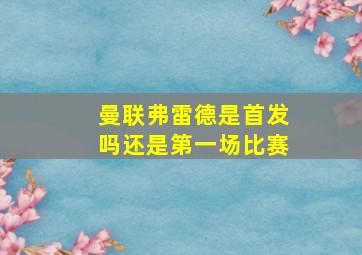 曼联弗雷德是首发吗还是第一场比赛