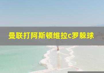 曼联打阿斯顿维拉c罗躲球