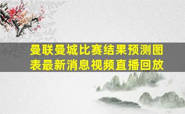 曼联曼城比赛结果预测图表最新消息视频直播回放