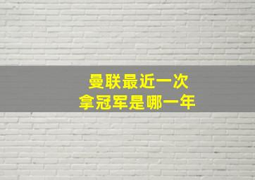 曼联最近一次拿冠军是哪一年