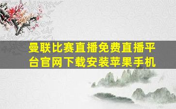 曼联比赛直播免费直播平台官网下载安装苹果手机