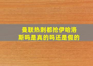 曼联热刺都抢伊哈洛斯吗是真的吗还是假的