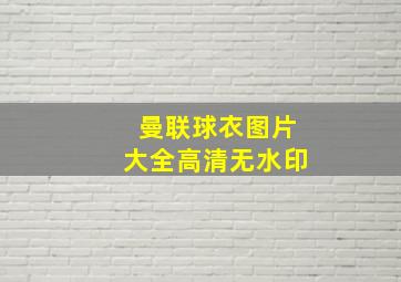 曼联球衣图片大全高清无水印