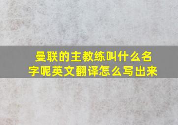 曼联的主教练叫什么名字呢英文翻译怎么写出来