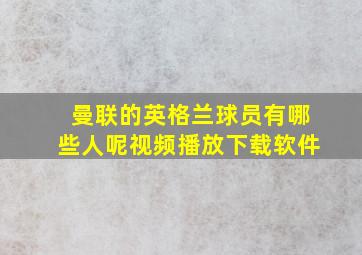 曼联的英格兰球员有哪些人呢视频播放下载软件