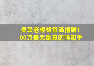 曼联老板格雷泽捐赠100万美元是真的吗知乎