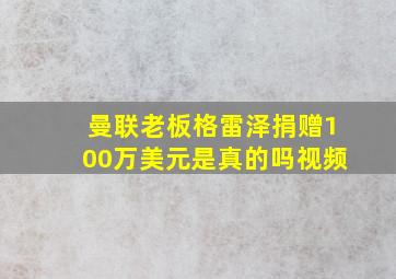 曼联老板格雷泽捐赠100万美元是真的吗视频