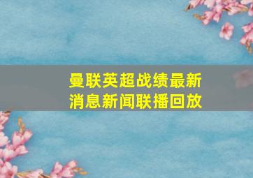 曼联英超战绩最新消息新闻联播回放