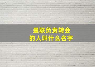 曼联负责转会的人叫什么名字