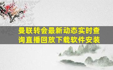 曼联转会最新动态实时查询直播回放下载软件安装