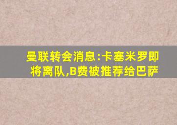 曼联转会消息:卡塞米罗即将离队,B费被推荐给巴萨