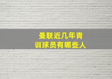 曼联近几年青训球员有哪些人