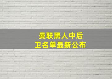 曼联黑人中后卫名单最新公布