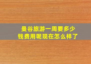 曼谷旅游一周要多少钱费用呢现在怎么样了