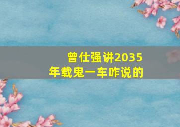 曾仕强讲2035年载鬼一车咋说的