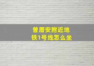 曾厝安附近地铁1号线怎么坐