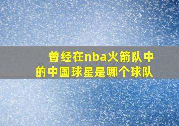 曾经在nba火箭队中的中国球星是哪个球队