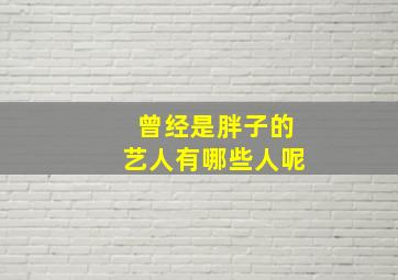 曾经是胖子的艺人有哪些人呢