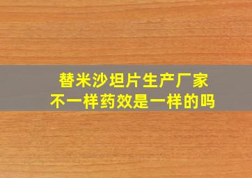 替米沙坦片生产厂家不一样药效是一样的吗