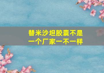 替米沙坦胶囊不是一个厂家一不一样