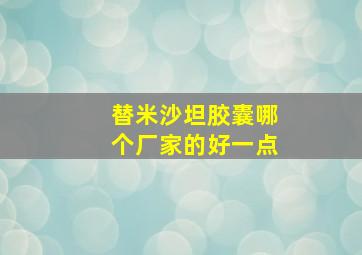 替米沙坦胶囊哪个厂家的好一点