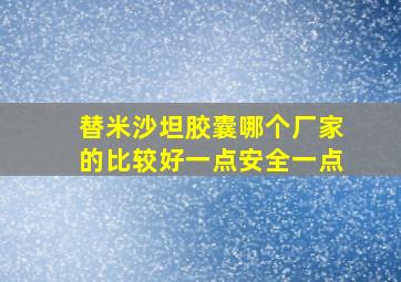 替米沙坦胶囊哪个厂家的比较好一点安全一点