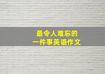 最令人难忘的一件事英语作文