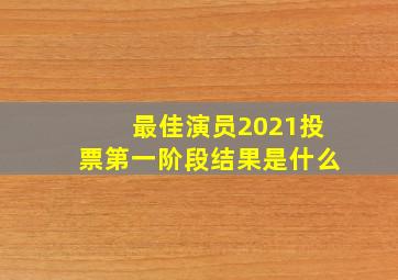 最佳演员2021投票第一阶段结果是什么