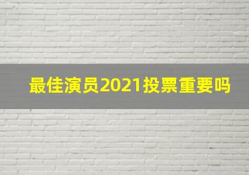 最佳演员2021投票重要吗