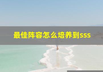 最佳阵容怎么培养到sss