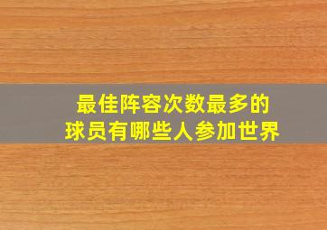 最佳阵容次数最多的球员有哪些人参加世界